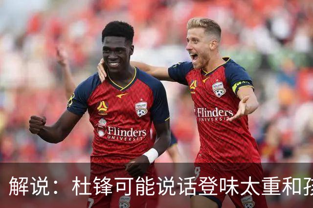 解说：杜锋可能说话登味太重&孩子更喜欢春风化雨 他也有路径依赖
